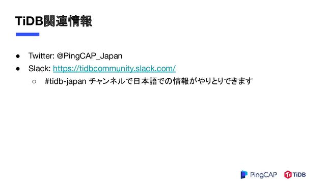 TiDB関連情報
● Twitter: @PingCAP_Japan
● Slack: https://tidbcommunity.slack.com/
○ #tidb-japan チャンネルで日本語での情報がやりとりできます
