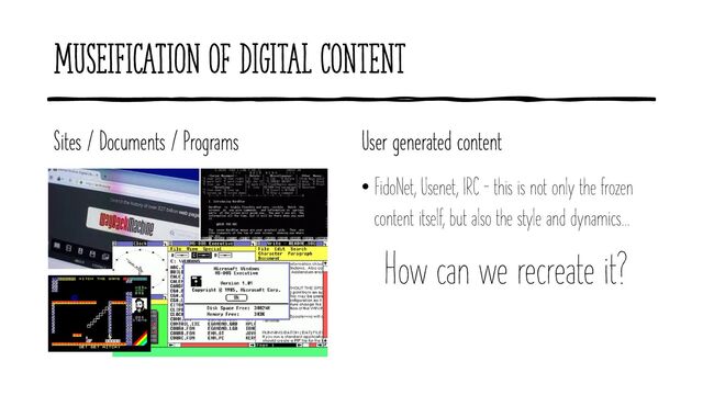 MUSEIFICATION of digital content
Sites / Documents / Programs User generated content
• FidoNet, Usenet, IRC – this is not only the frozen
content itself, but also the style and dynamics…
How can we recreate it?
