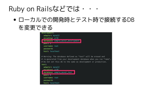 Ruby on Railsなどでは・・・
ローカルでの開発時とテスト時で接続するDB
を変更できる
