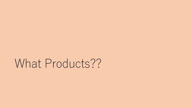 What Products??
