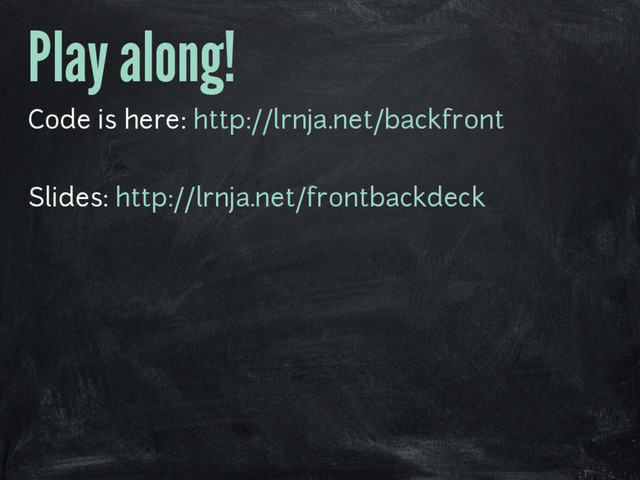 Play along!
Code is here: http://lrnja.net/backfront
Slides: http://lrnja.net/frontbackdeck
