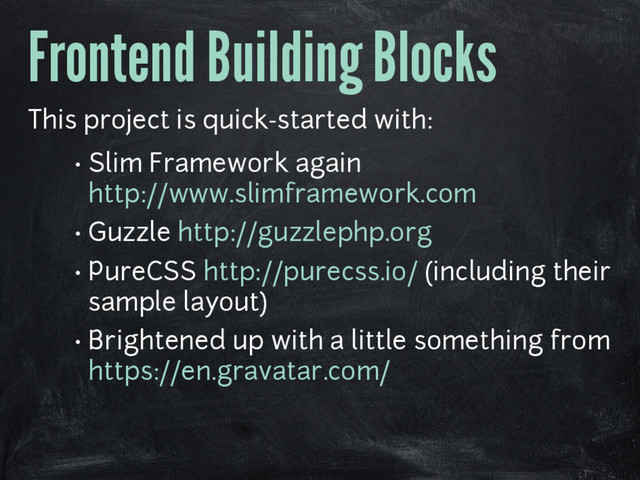 Frontend Building Blocks
This project is quick-started with:
• Slim Framework again
http://www.slimframework.com
• Guzzle http://guzzlephp.org
• PureCSS http://purecss.io/ (including their
sample layout)
• Brightened up with a little something from
https://en.gravatar.com/
