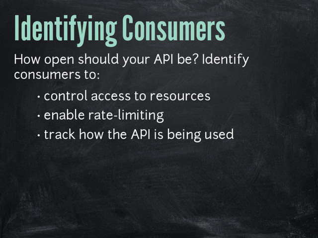 Identifying Consumers
How open should your API be? Identify
consumers to:
• control access to resources
• enable rate-limiting
• track how the API is being used
