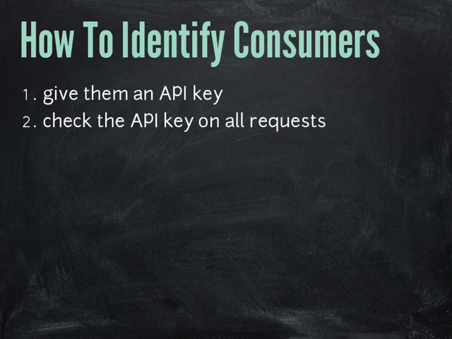 How To Identify Consumers
1. give them an API key
2. check the API key on all requests
