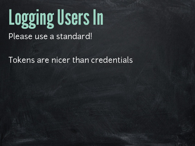 Logging Users In
Please use a standard!
Tokens are nicer than credentials
