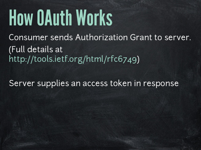 How OAuth Works
Consumer sends Authorization Grant to server.
(Full details at
http://tools.ietf.org/html/rfc6749)
Server supplies an access token in response
