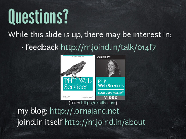 Questions?
While this slide is up, there may be interest in:
• feedback http://m.joind.in/talk/014f7
(from http://oreilly.com)
•
my blog: http://lornajane.net
•
joind.in itself http://m.joind.in/about
