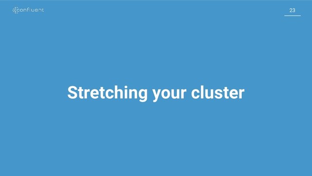 23
23
Stretching your cluster
