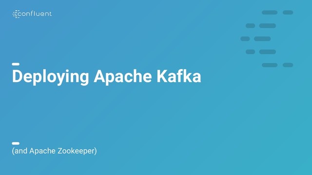 8
Deploying Apache Kafka
(and Apache Zookeeper)
