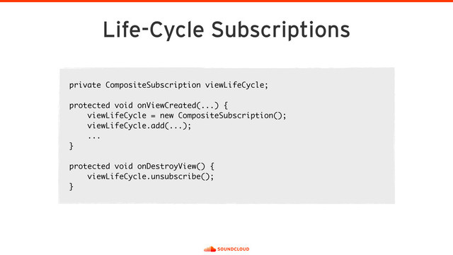 Life-Cycle Subscriptions
private CompositeSubscription viewLifeCycle; 
 
protected void onViewCreated(...) { 
viewLifeCycle = new CompositeSubscription();
viewLifeCycle.add(...);
... 
} 
 
protected void onDestroyView() { 
viewLifeCycle.unsubscribe(); 
}
