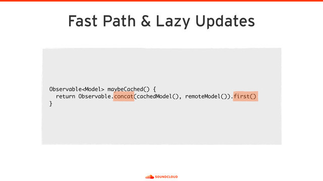 Fast Path & Lazy Updates
Observable maybeCached() {
return Observable.concat(cachedModel(), remoteModel()).first()
}

