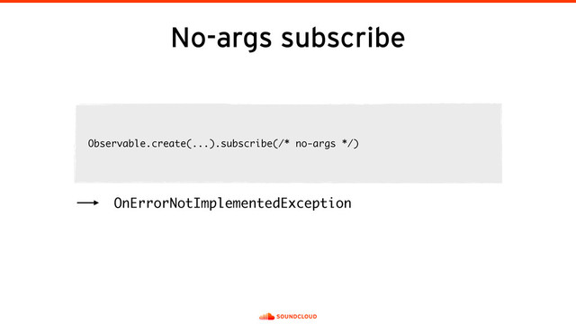 No-args subscribe
Observable.create(...).subscribe(/* no-args */)
OnErrorNotImplementedException

