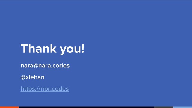 Thank you!
nara@nara.codes
@xiehan
https://npr.codes

