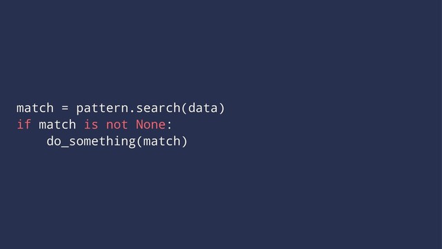 match = pattern.search(data)
if match is not None:
do_something(match)
