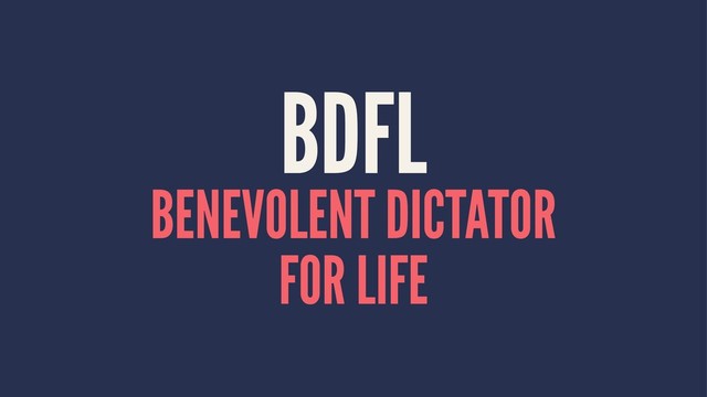 BDFL
BENEVOLENT DICTATOR
FOR LIFE
