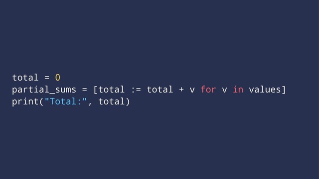 total = 0
partial_sums = [total := total + v for v in values]
print("Total:", total)
