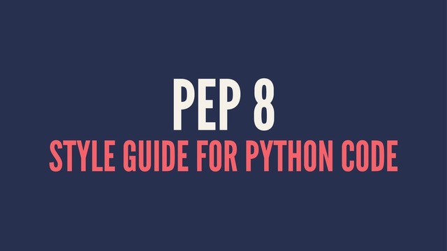 PEP 8
STYLE GUIDE FOR PYTHON CODE
