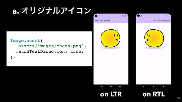 a. ΦϦδφϧΞΠίϯ

Image.asset(
'assets/images/chara.png',
matchTextDirection: true,
),
on LTR on RTL
