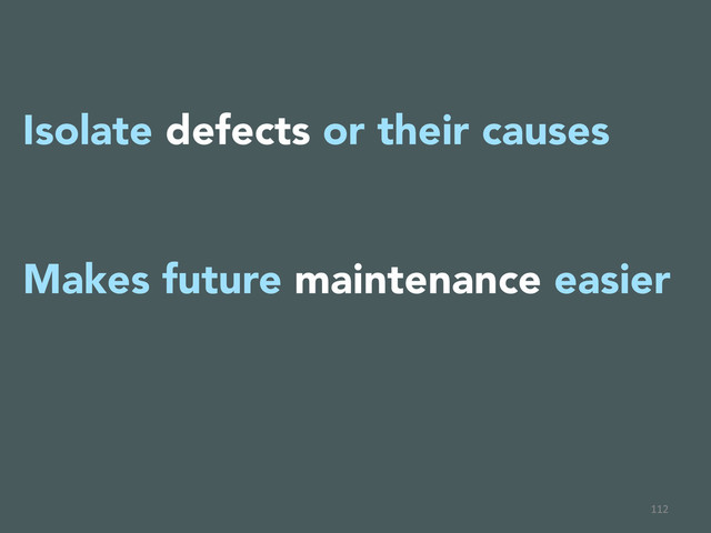 112	  
Isolate defects or their causes

Makes future maintenance easier


