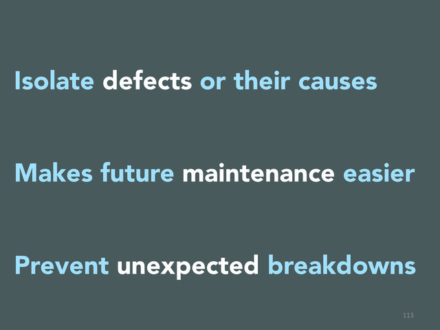113	  
Isolate defects or their causes

Makes future maintenance easier

Prevent unexpected breakdowns

