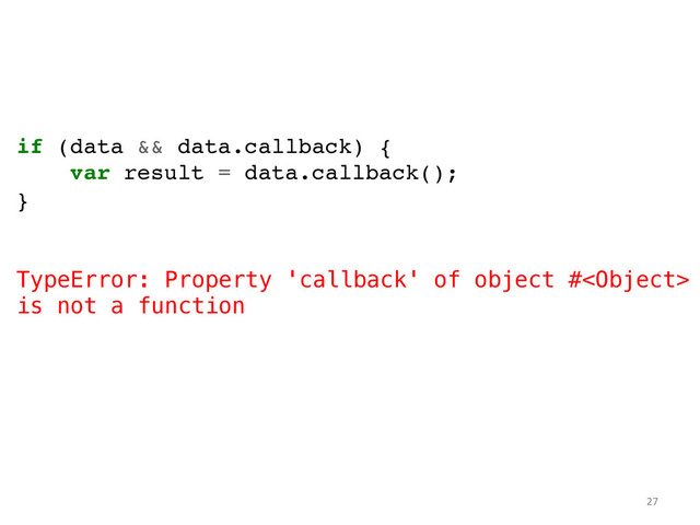 if (data && data.callback) {!
var result = data.callback();!
}!
!
!
TypeError: Property 'callback' of object #
is not a function	  
	  
27	  
