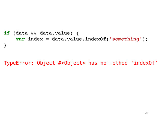 if (data && data.value) {!
var index = data.value.indexOf('something');!
}!
!
!
TypeError: Object # has no method ‘indexOf’
!
!
!
!
!
	  
	  
28	  
