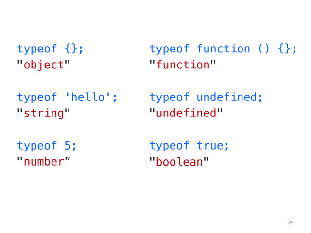 typeof {};!
"object"!
!
typeof 'hello';!
"string"!
!
typeof 5;!
"number”!
typeof function () {};!
"function"!
!
typeof undefined;!
"undefined"!
!
typeof true;!
"boolean"!
!
29	  
