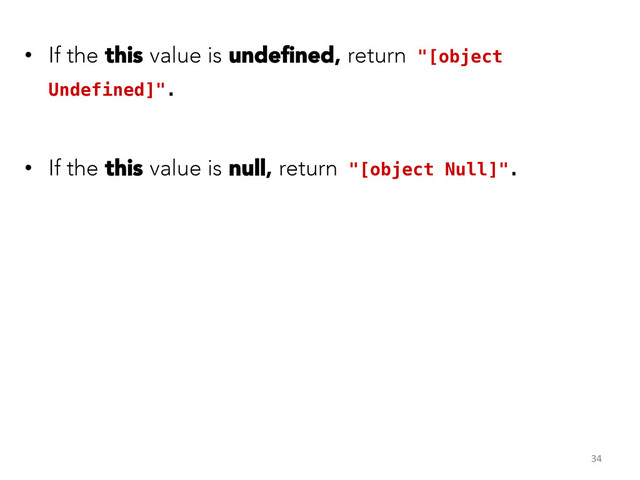 •  If the this value is undeﬁned, return "[object
Undefined]".!
•  If the this value is null, return "[object Null]".!
!
34	  
