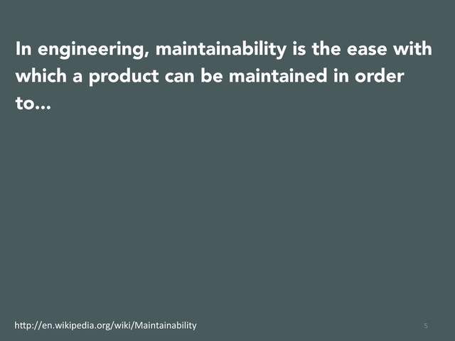 5	  
In engineering, maintainability is the ease with
which a product can be maintained in order
to...
h(p://en.wikipedia.org/wiki/Maintainability	  
