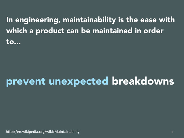8	  
In engineering, maintainability is the ease with
which a product can be maintained in order
to...
prevent unexpected breakdowns
h(p://en.wikipedia.org/wiki/Maintainability	  
