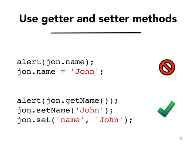 Use getter and setter methods
alert(jon.name);!
jon.name = 'John';!
!
!
alert(jon.getName());!
jon.setName('John');!
jon.set('name', 'John');	  
76	  
