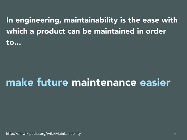 9	  
In engineering, maintainability is the ease with
which a product can be maintained in order
to...
make future maintenance easier
h(p://en.wikipedia.org/wiki/Maintainability	  
