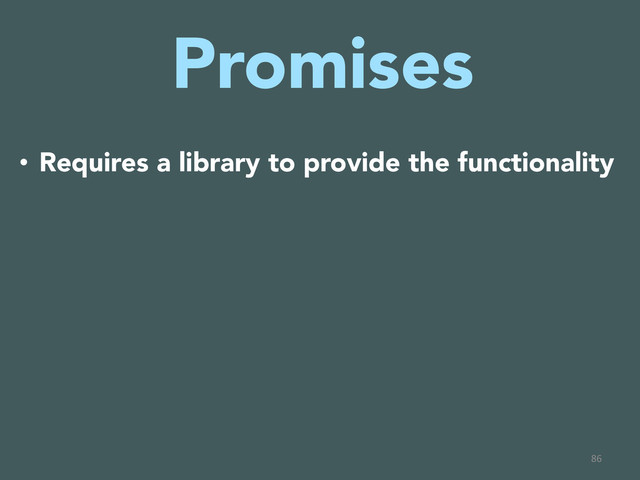 Promises

•  Requires a library to provide the functionality
86	  
