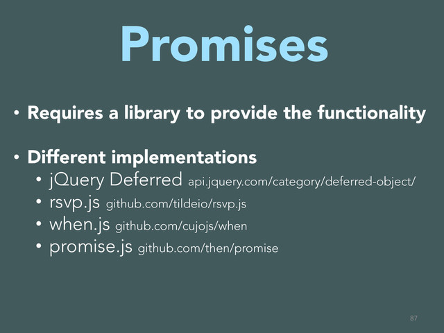 Promises

•  Requires a library to provide the functionality
•  Different implementations
•  jQuery Deferred api.jquery.com/category/deferred-object/
•  rsvp.js github.com/tildeio/rsvp.js
•  when.js github.com/cujojs/when
•  promise.js github.com/then/promise
87	  
