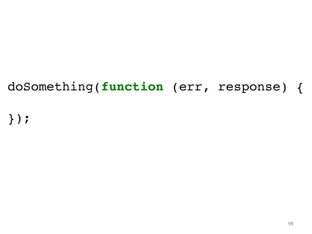 doSomething(function (err, response) {!
!
});	  
98	  
