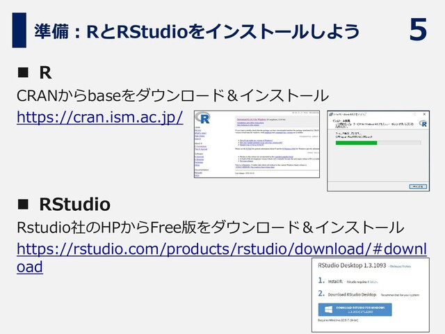 5
準備：RとRStudioをインストールしよう
◼ R
CRANからbaseをダウンロード＆インストール
https://cran.ism.ac.jp/
◼ RStudio
Rstudio社のHPからFree版をダウンロード＆インストール
https://rstudio.com/products/rstudio/download/#downl
oad
