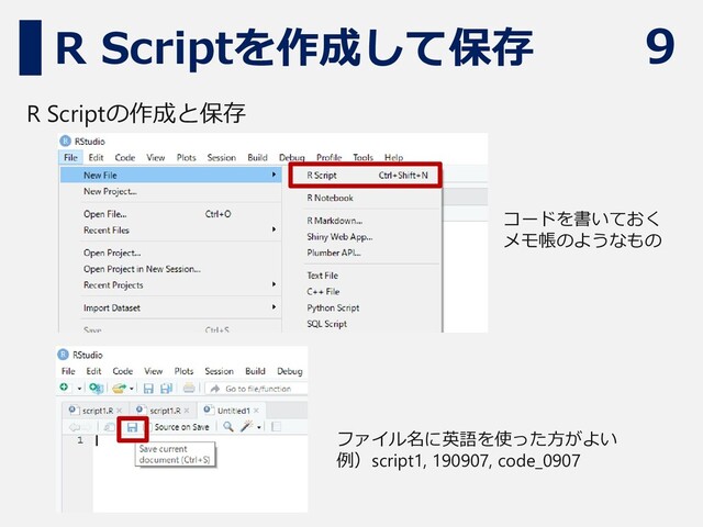 9
R Scriptを作成して保存
R Scriptの作成と保存
ファイル名に英語を使った方がよい
例）script1, 190907, code_0907
コードを書いておく
メモ帳のようなもの
