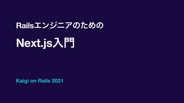 RailsΤϯδχΞͷͨΊͷ
Next.jsೖ໳
Kaigi on Rails 2021
