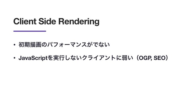 Client Side Rendering
• ॳظඳըͷύϑΥʔϚϯε͕Ͱͳ͍
• JavaScriptΛ࣮ߦ͠ͳ͍ΫϥΠΞϯτʹऑ͍ʢOGP, SEOʣ
