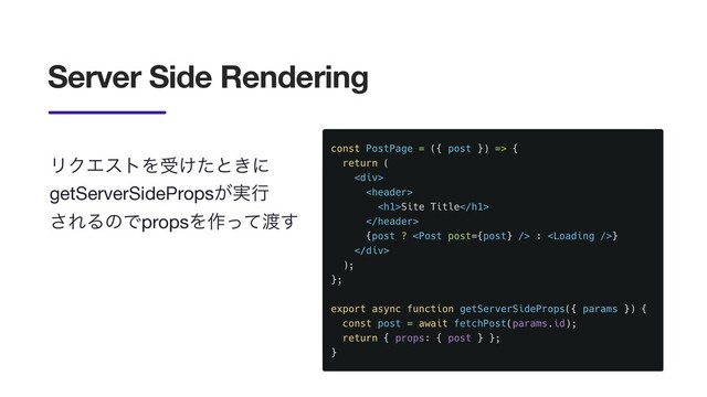 Server Side Rendering
ϦΫΤετΛड͚ͨͱ͖ʹ
getServerSideProps͕࣮ߦ 
͞ΕΔͷͰpropsΛ࡞ͬͯ౉͢
