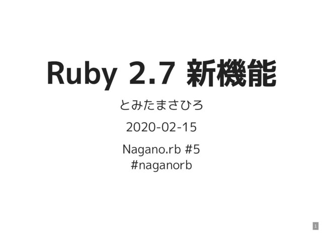 Ruby 2.7 新機能
Ruby 2.7 新機能
とみたまさひろ
2020-02-15
Nagano.rb #5
#naganorb
1
