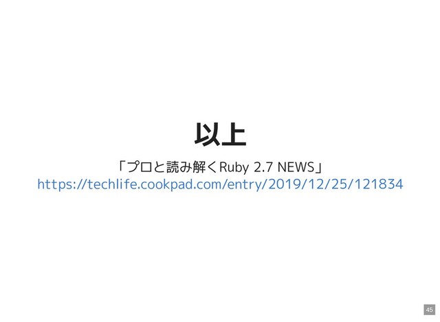以上
以上
「プロと読み解くRuby 2.7 NEWS」
https://techlife.cookpad.com/entry/2019/12/25/121834
45
