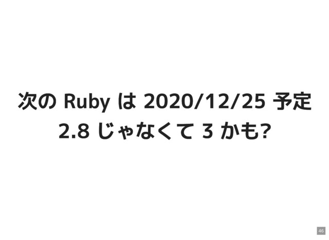 次の Ruby は 2020/12/25 予定
次の Ruby は 2020/12/25 予定
2.8 じゃなくて 3 かも?
2.8 じゃなくて 3 かも?
46
