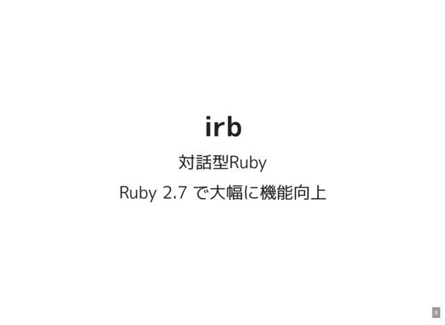 irb
irb
対話型Ruby
Ruby 2.7 で大幅に機能向上
8
