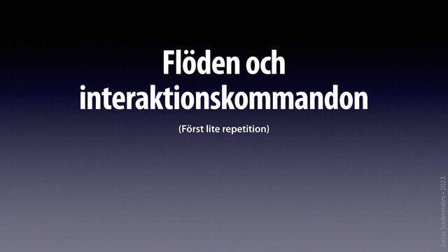 Jonas Söderström • 2023
Flöden och
interaktionskommandon
(Först lite repetition)

