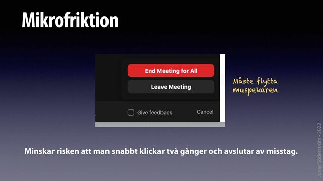 Jonas Söderström • 2022
Mikrofriktion
Måste flytta
muspekaren
Minskar risken att man snabbt klickar två gånger och avslutar av misstag.
