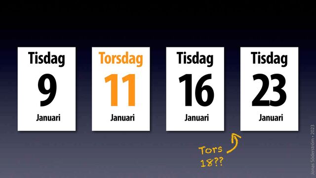Jonas Söderström • 2023
Tisdag
Januari
9 Torsdag
Januari
11 Tisdag
Januari
16 Tisdag
Januari
23
Tors
18??
