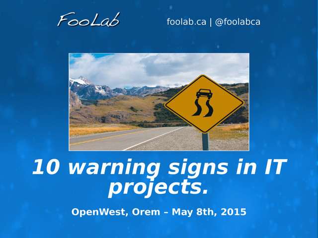 foolab.ca | @foolabca
10 warning signs in IT
projects.
OpenWest, Orem – May 8th, 2015
