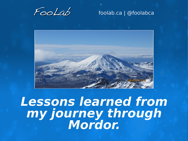 foolab.ca | @foolabca
Lessons learned from
my journey through
Mordor.
