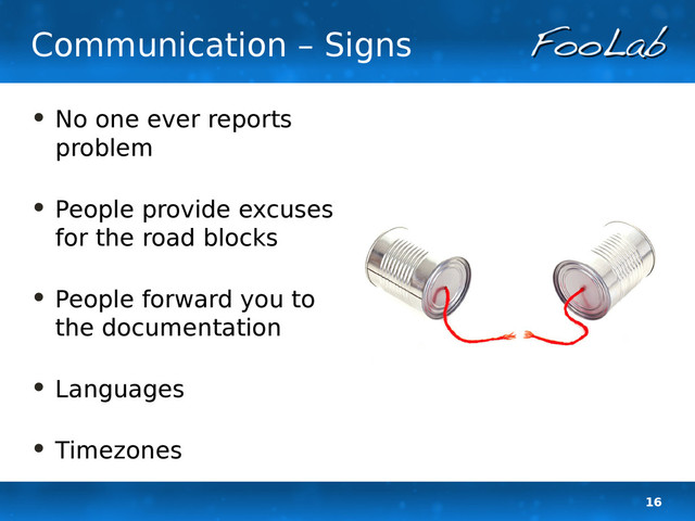 16
Communication – Signs
• No one ever reports
problem
• People provide excuses
for the road blocks
• People forward you to
the documentation
• Languages
• Timezones
